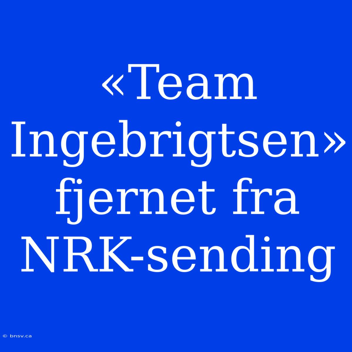 «Team Ingebrigtsen» Fjernet Fra NRK-sending