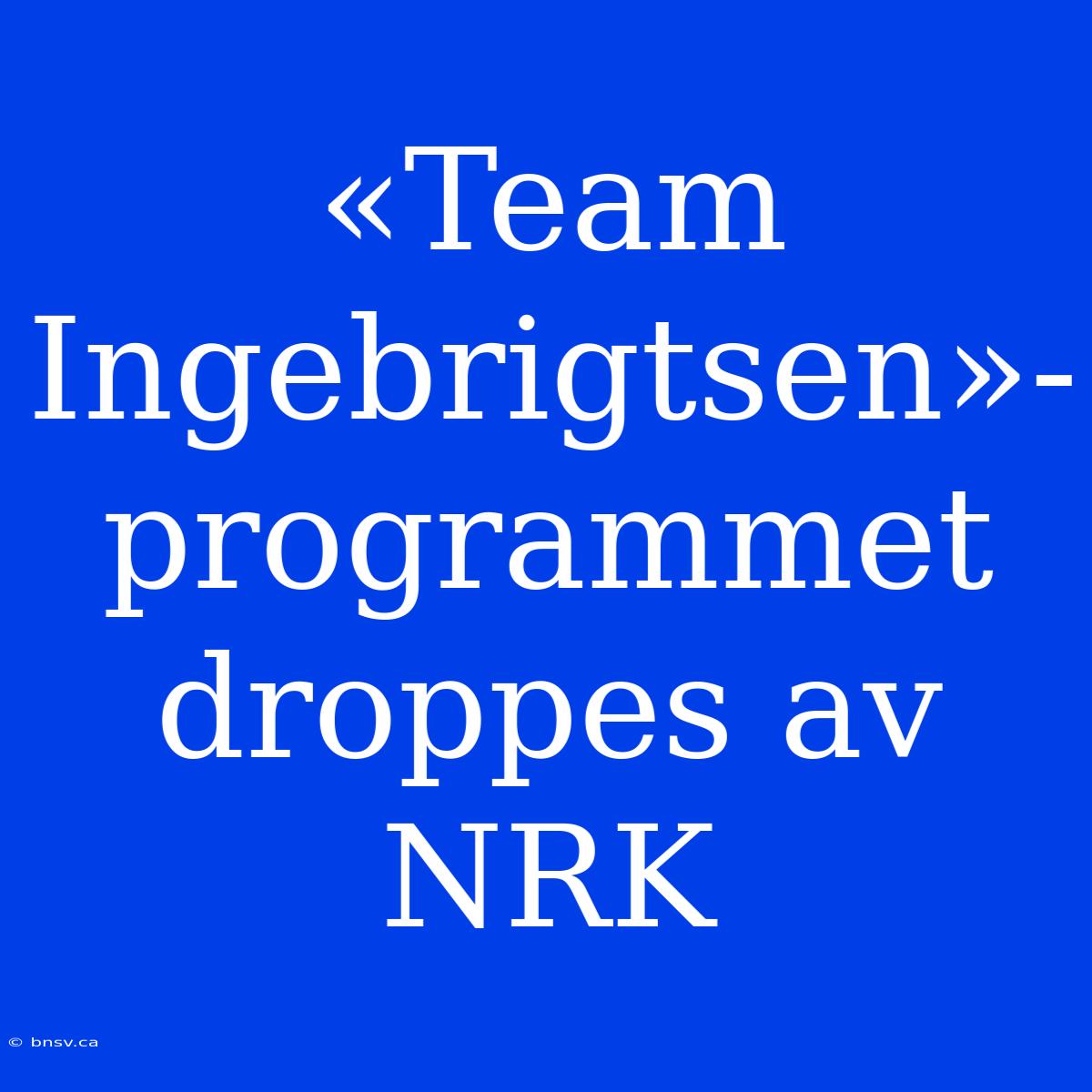 «Team Ingebrigtsen»-programmet Droppes Av NRK