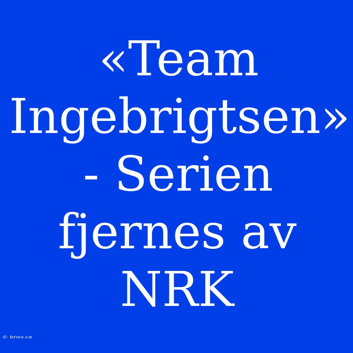 «Team Ingebrigtsen» - Serien Fjernes Av NRK