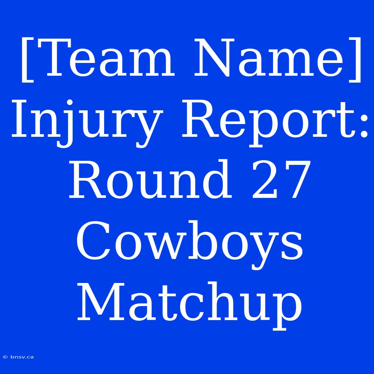 [Team Name] Injury Report: Round 27 Cowboys Matchup