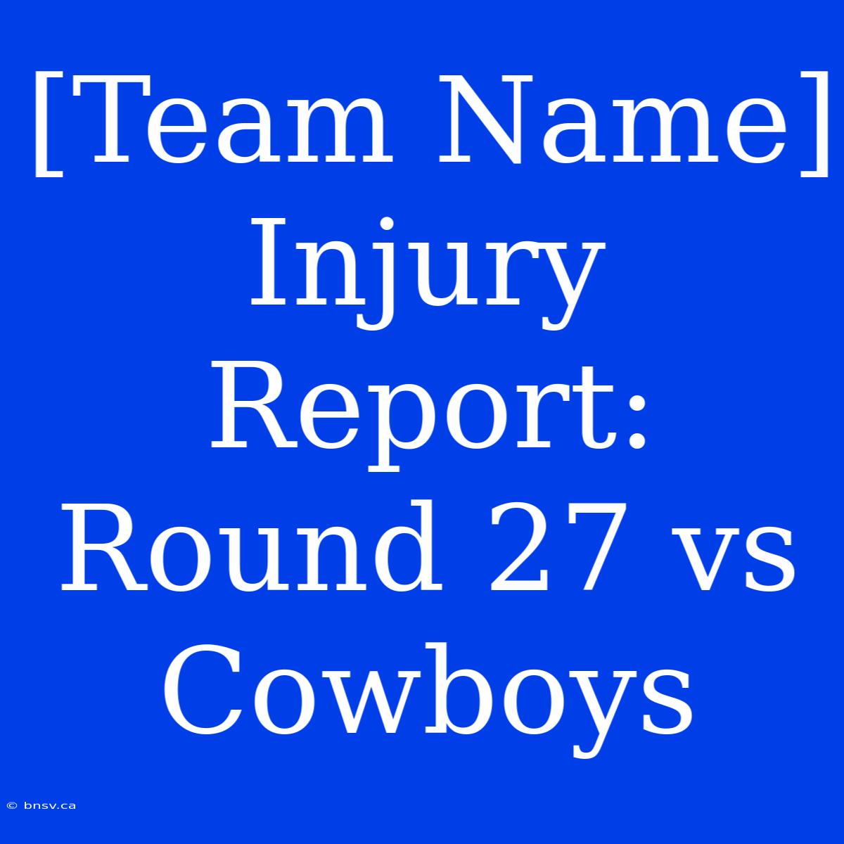 [Team Name] Injury Report: Round 27 Vs Cowboys