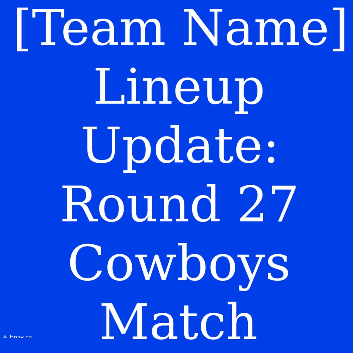 [Team Name] Lineup Update: Round 27 Cowboys Match