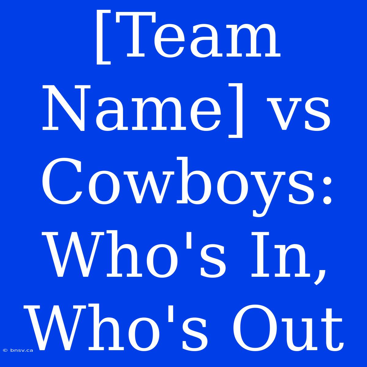 [Team Name] Vs Cowboys: Who's In, Who's Out