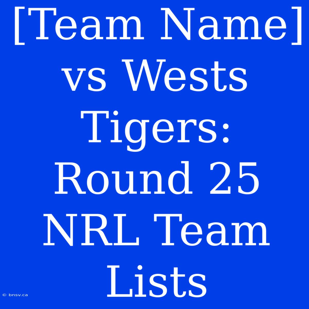 [Team Name] Vs Wests Tigers: Round 25 NRL Team Lists