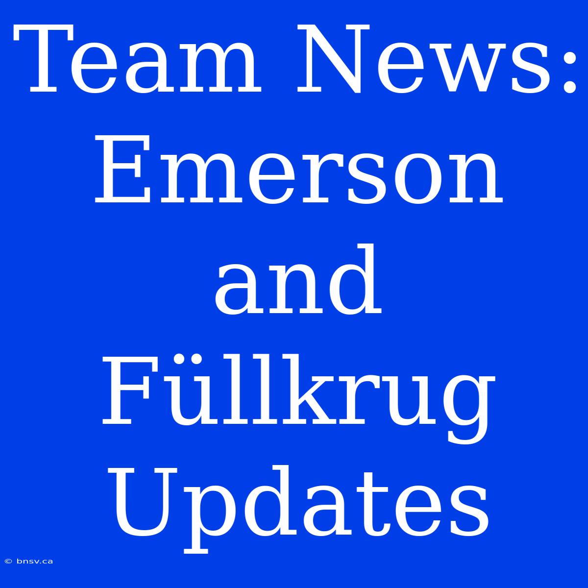 Team News: Emerson And Füllkrug Updates