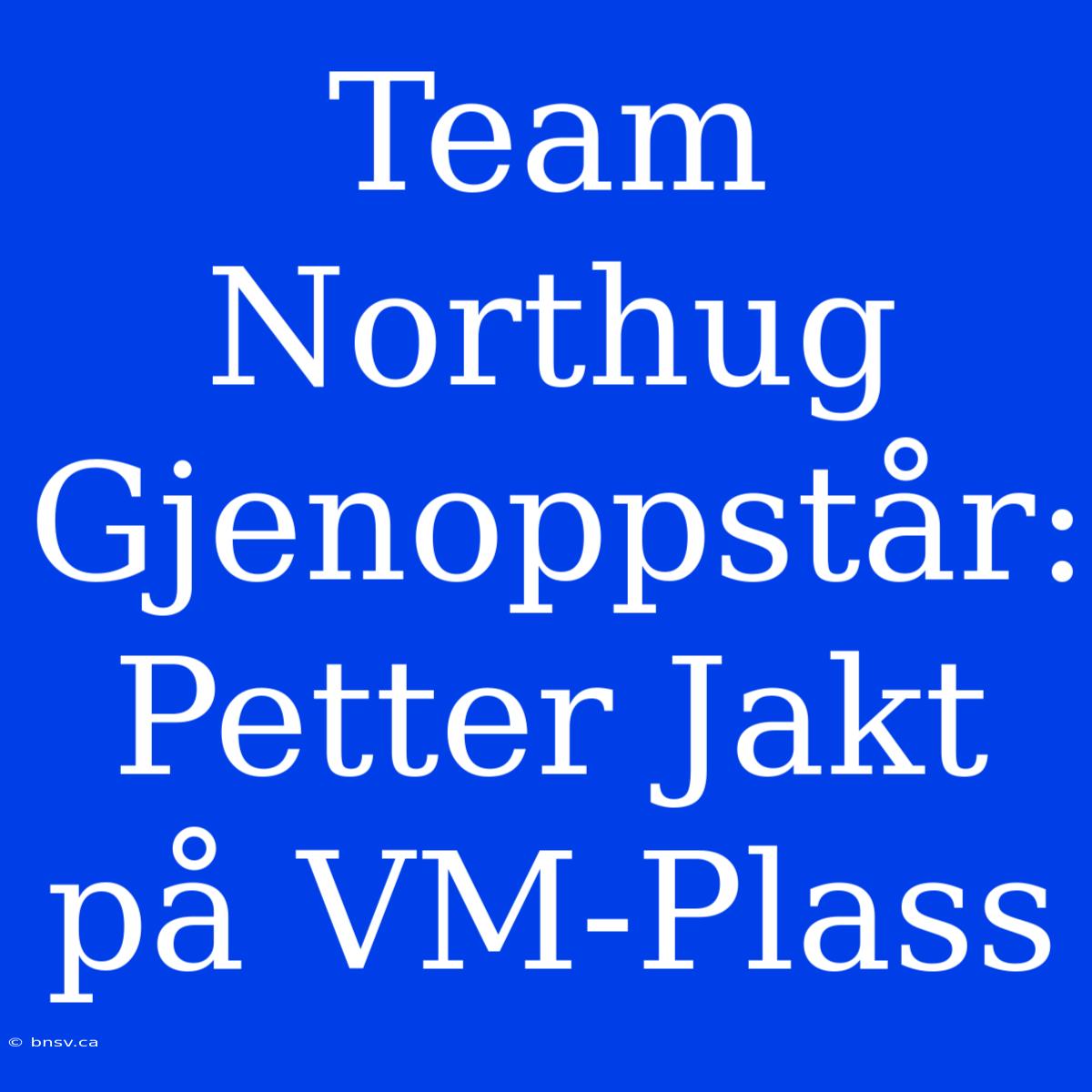 Team Northug Gjenoppstår: Petter Jakt På VM-Plass