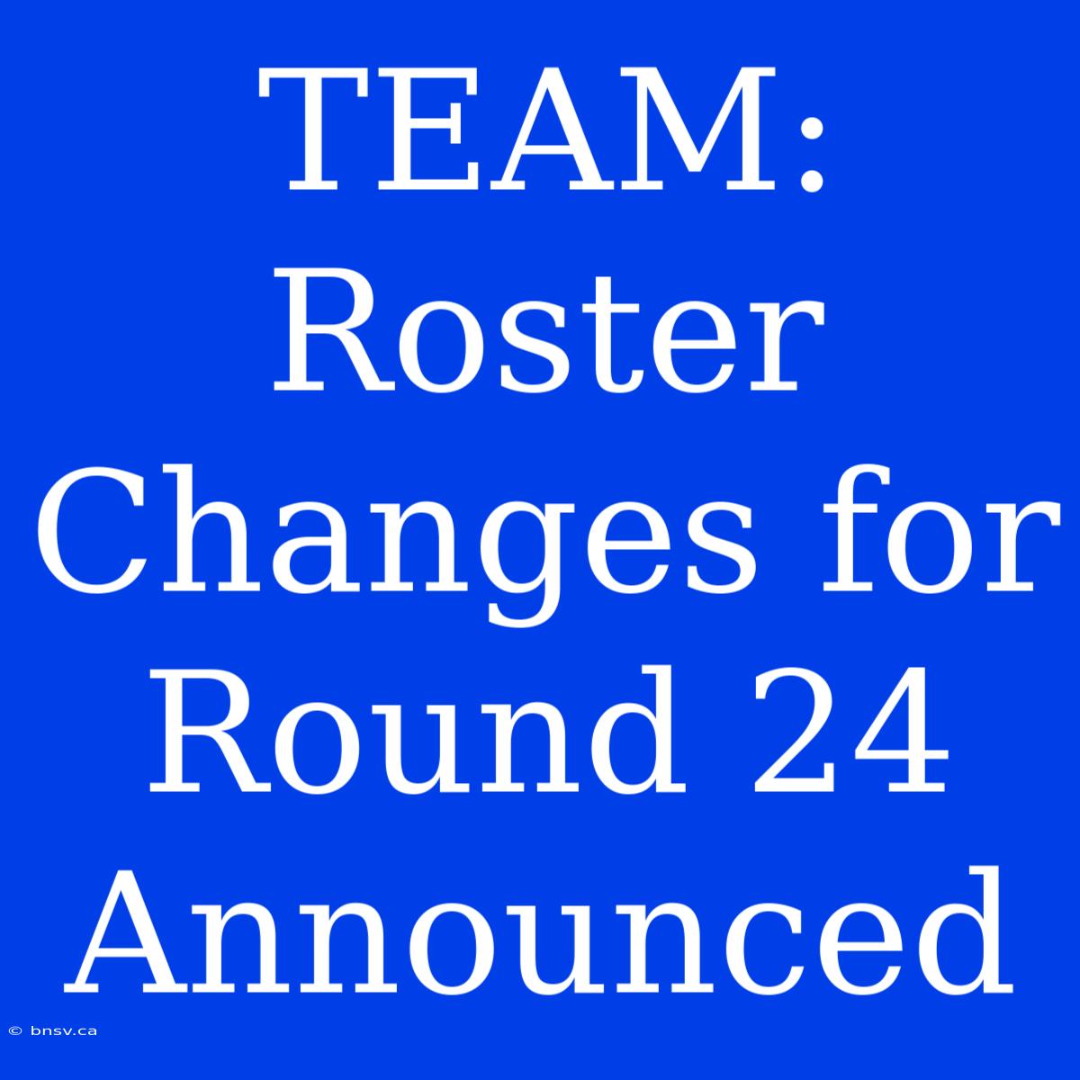 TEAM: Roster Changes For Round 24 Announced