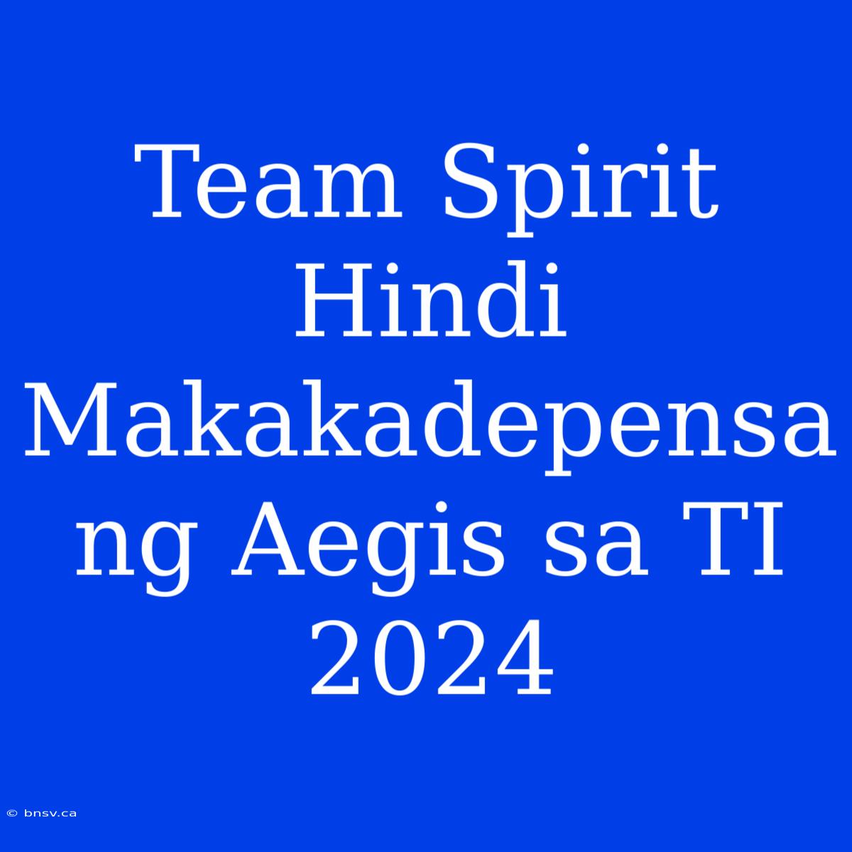 Team Spirit Hindi Makakadepensa Ng Aegis Sa TI 2024