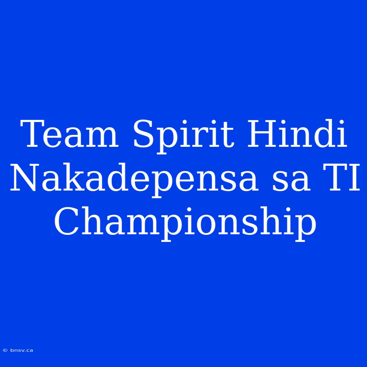 Team Spirit Hindi Nakadepensa Sa TI Championship