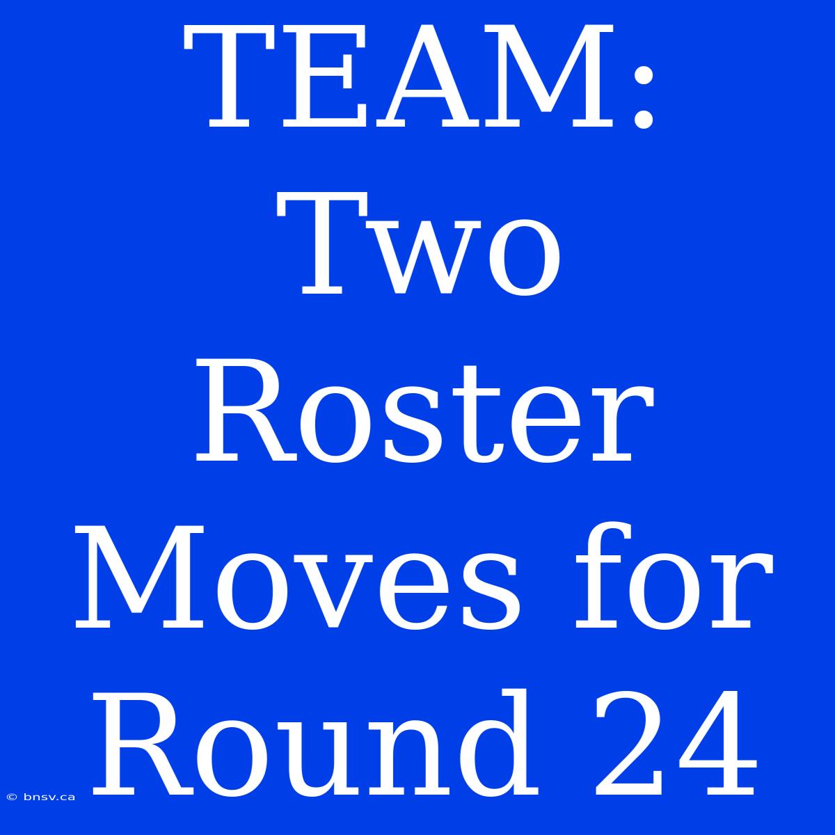 TEAM: Two Roster Moves For Round 24