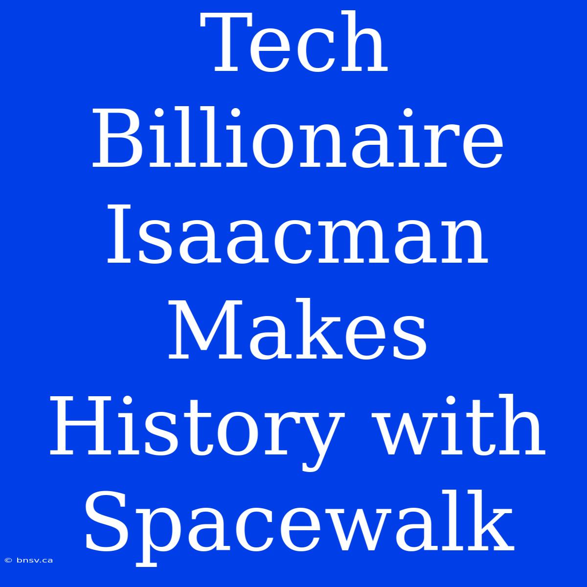 Tech Billionaire Isaacman Makes History With Spacewalk