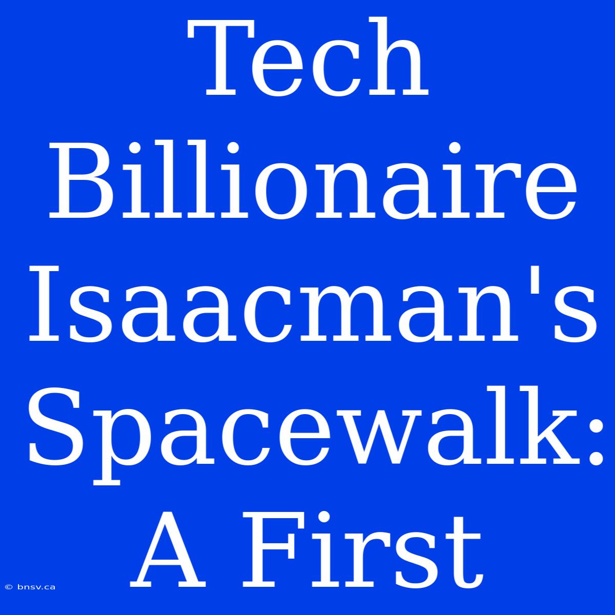 Tech Billionaire Isaacman's Spacewalk: A First