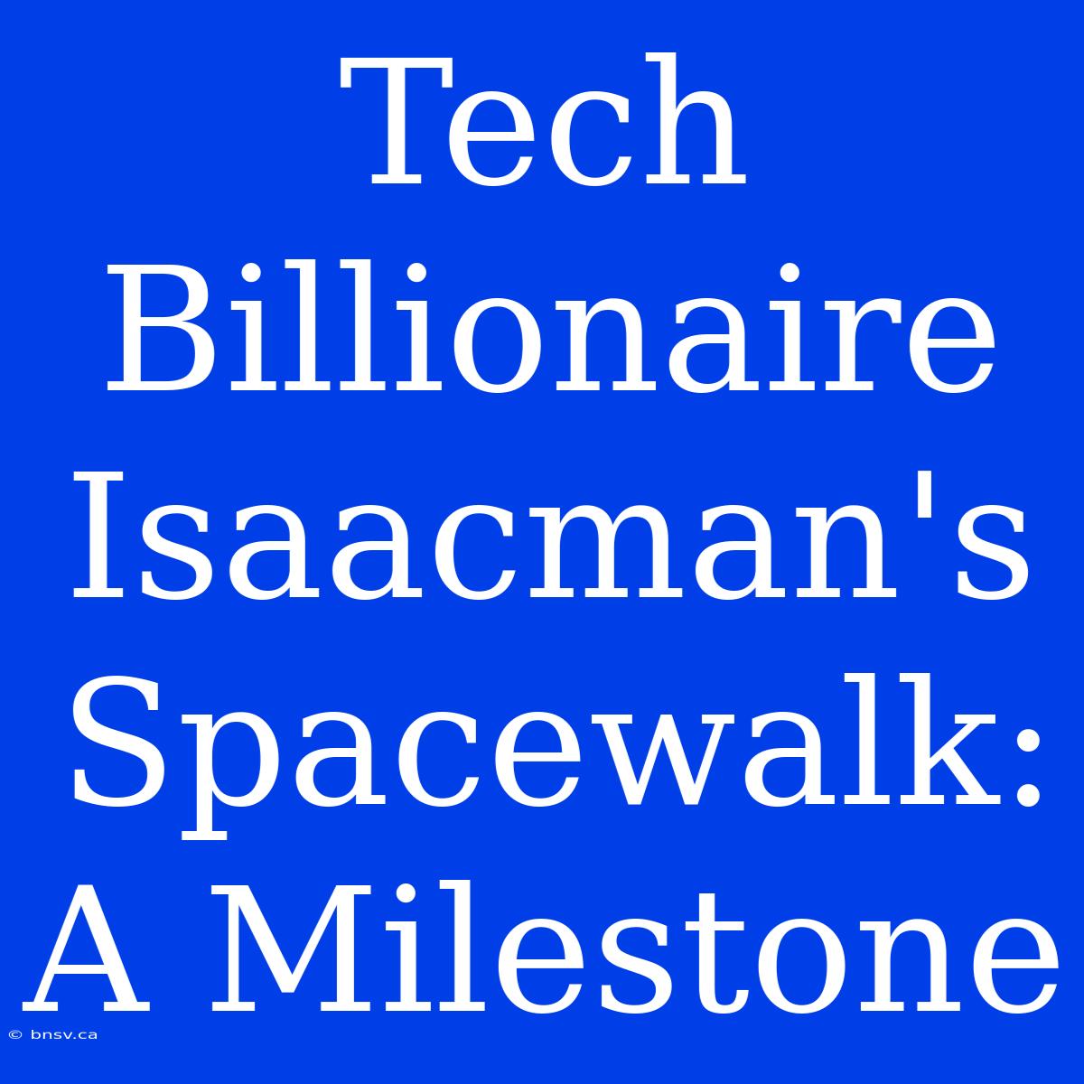 Tech Billionaire Isaacman's Spacewalk: A Milestone