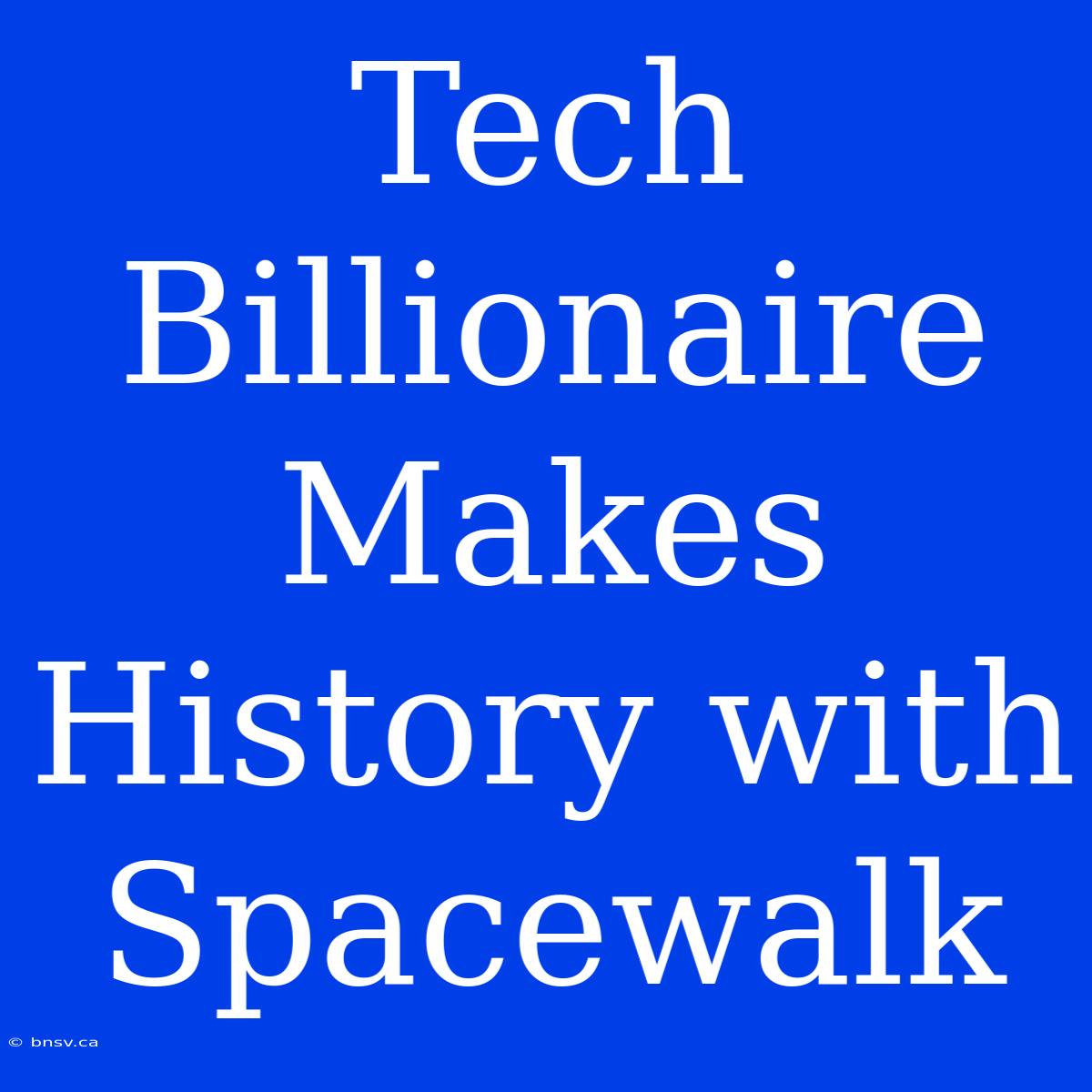 Tech Billionaire Makes History With Spacewalk