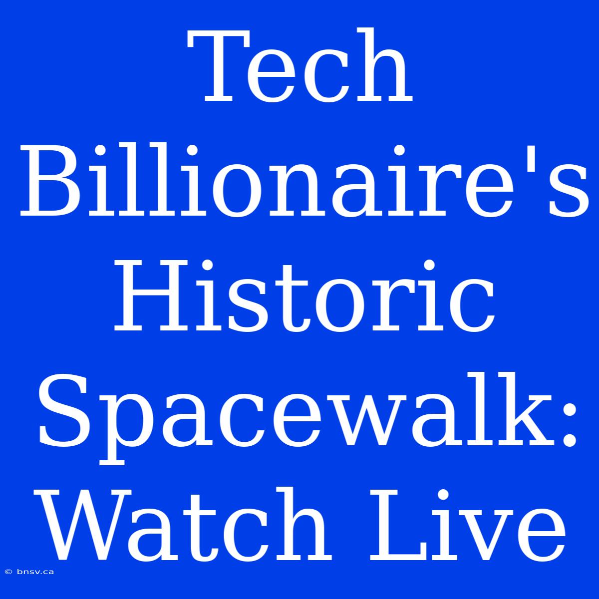 Tech Billionaire's Historic Spacewalk: Watch Live