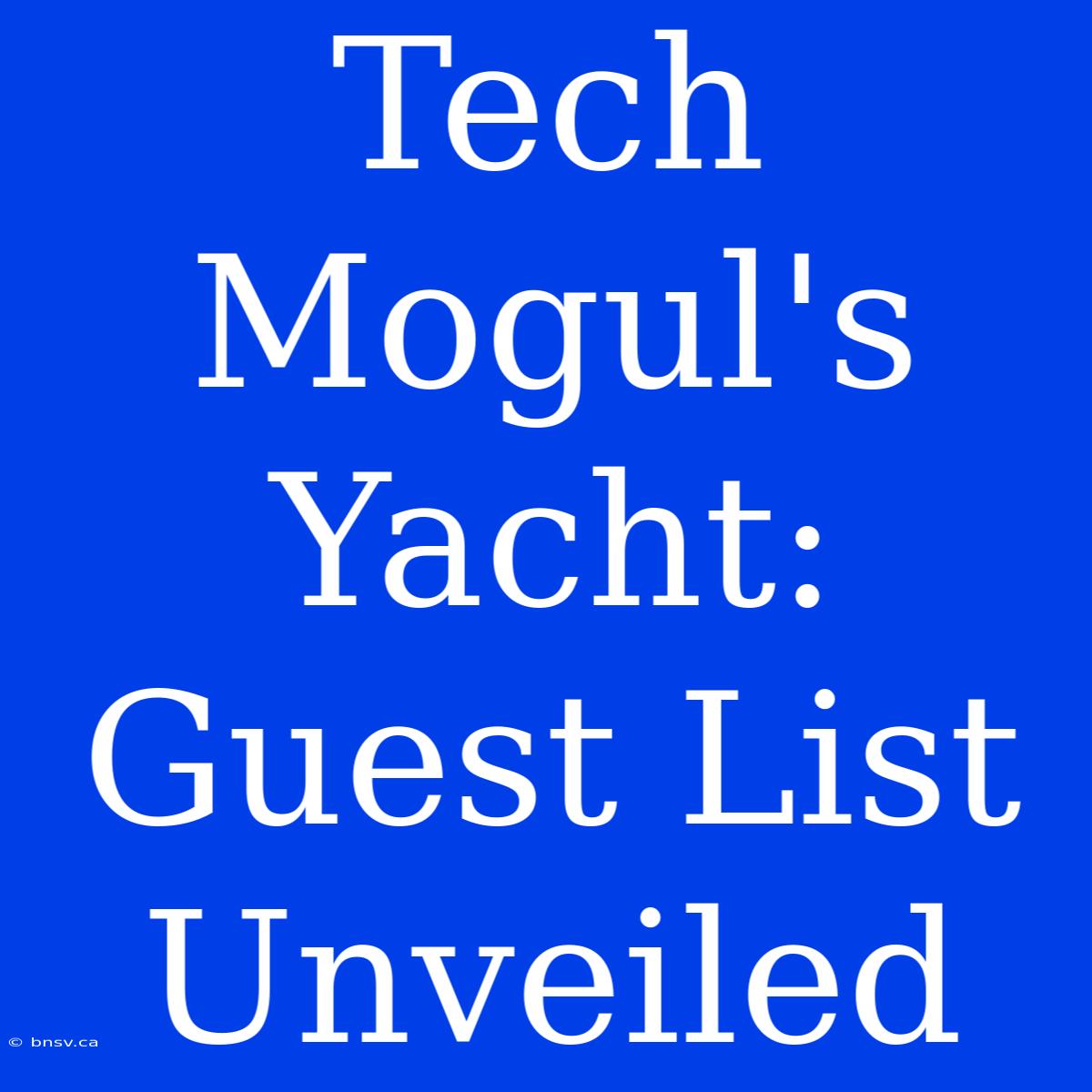 Tech Mogul's Yacht: Guest List Unveiled