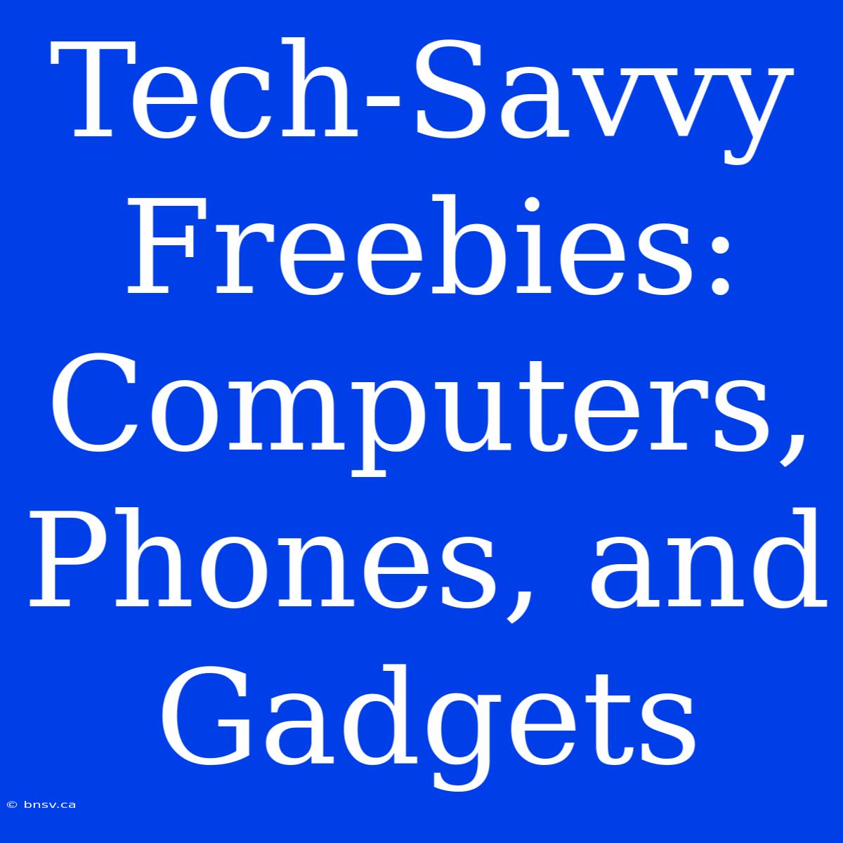 Tech-Savvy Freebies: Computers, Phones, And Gadgets