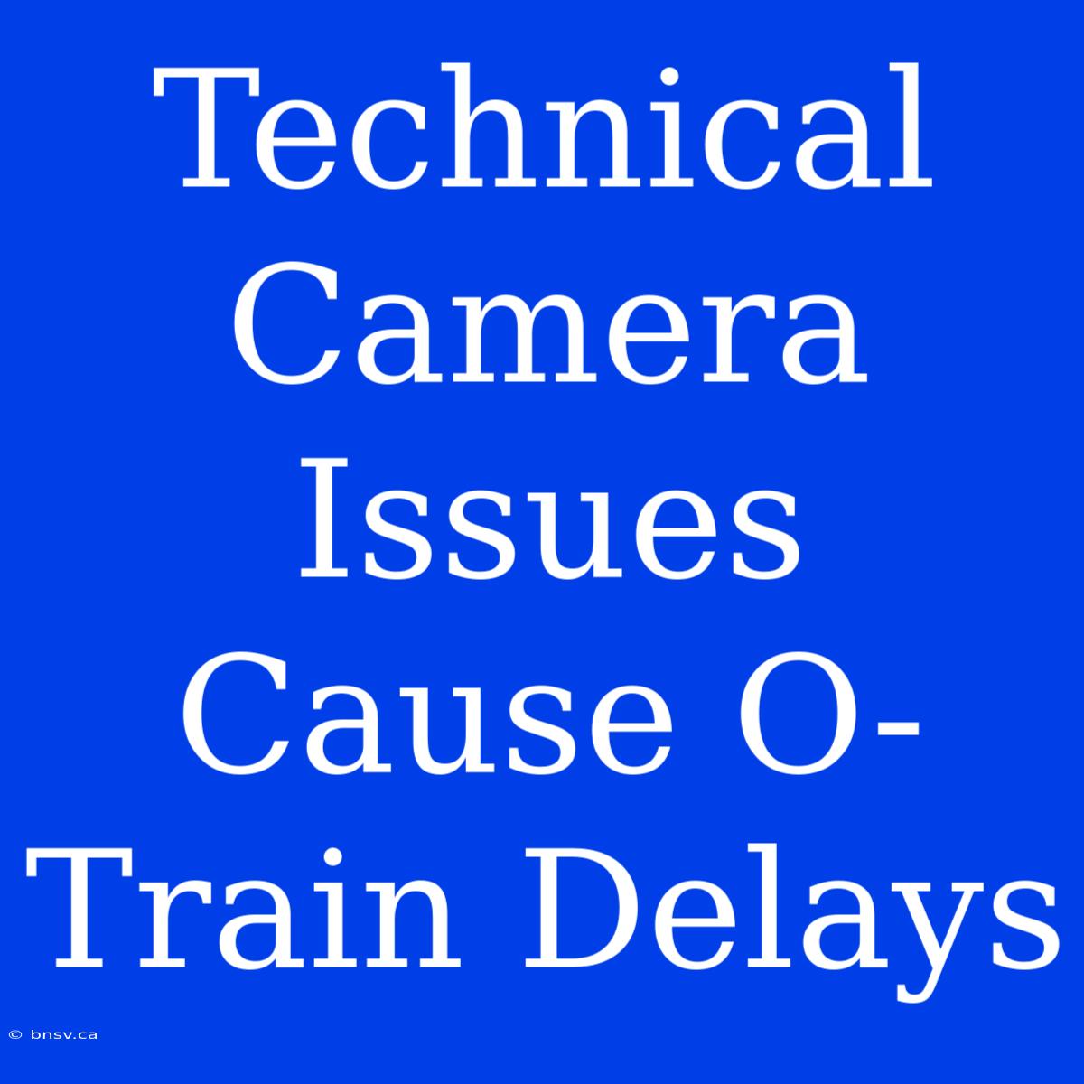 Technical Camera Issues Cause O-Train Delays