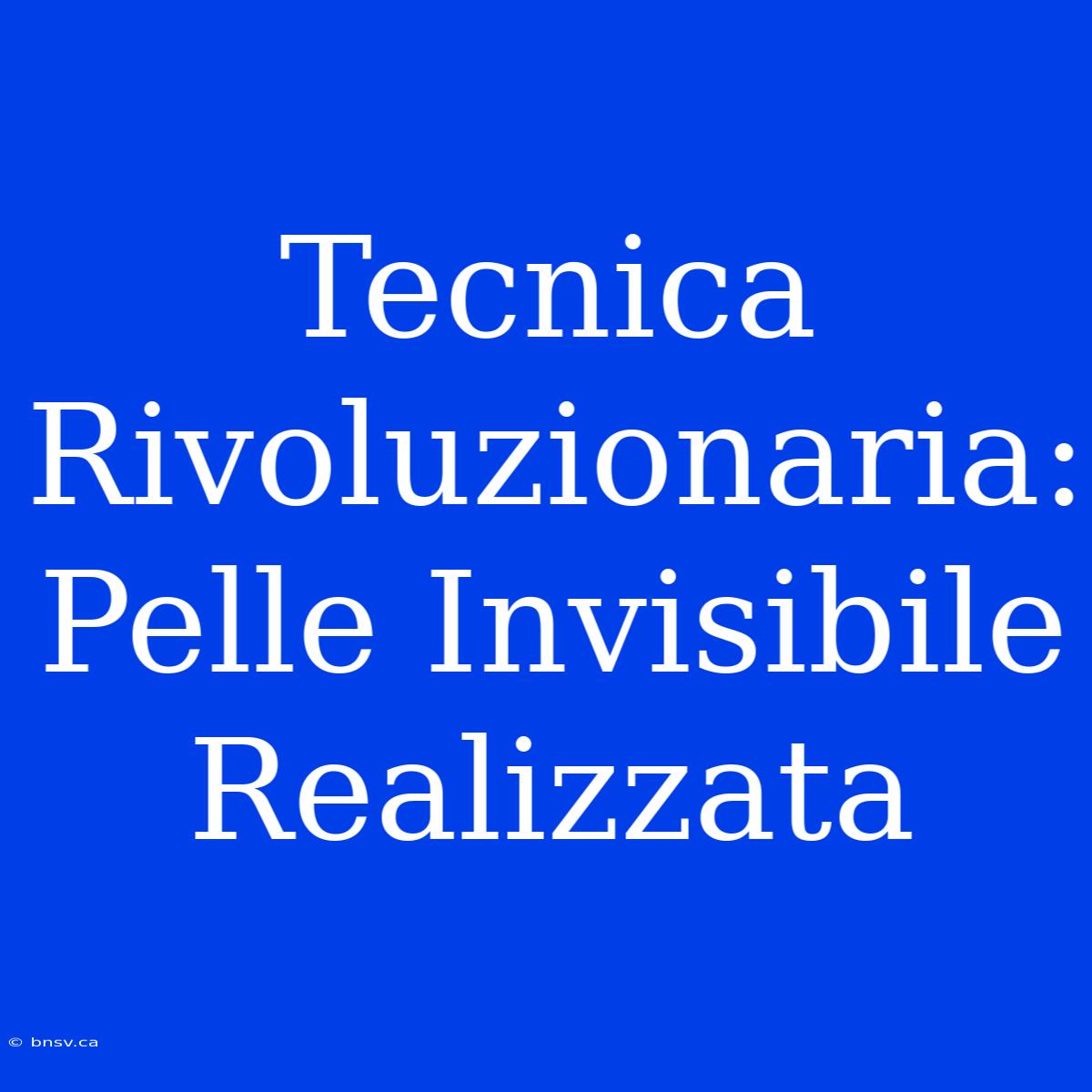 Tecnica Rivoluzionaria: Pelle Invisibile Realizzata