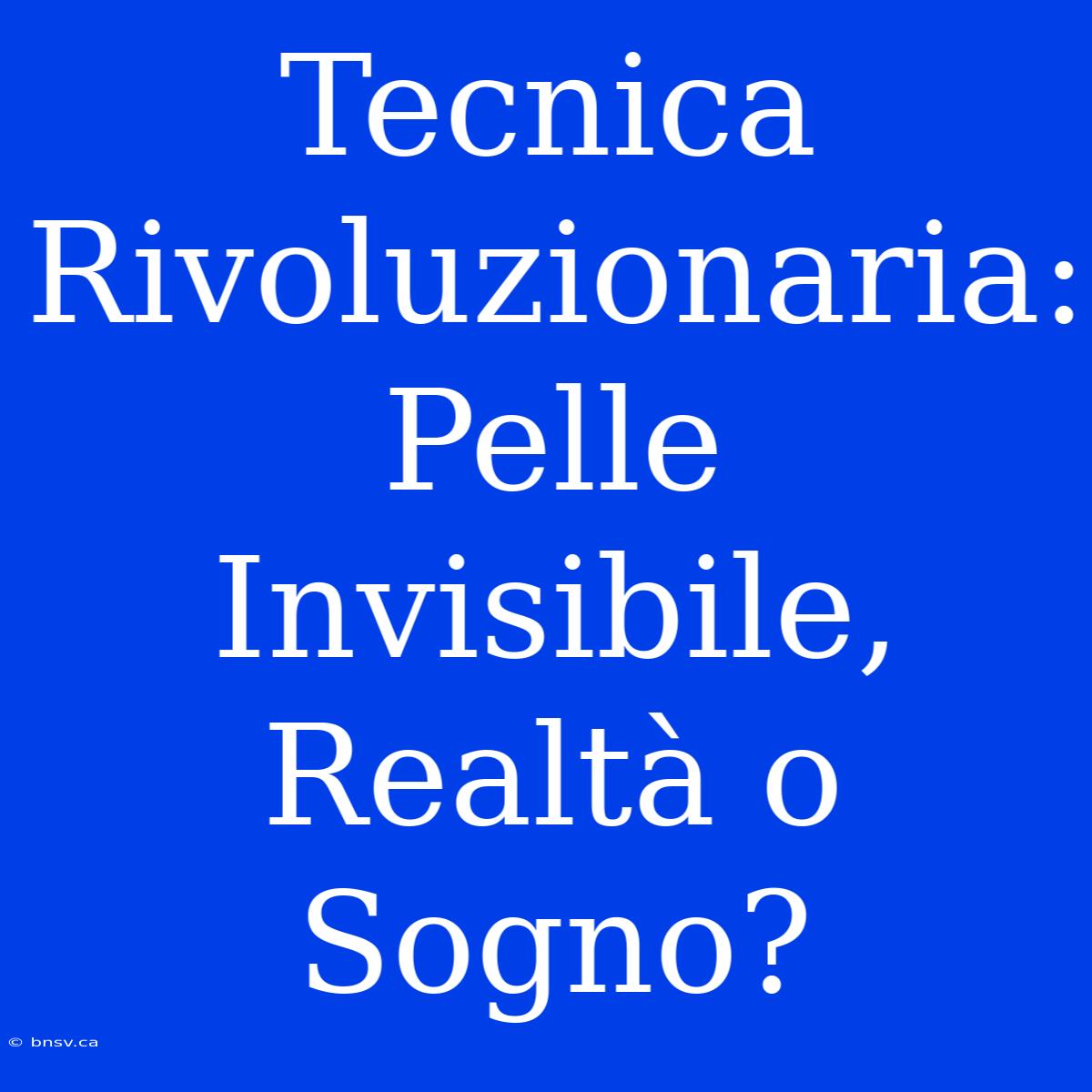 Tecnica Rivoluzionaria: Pelle Invisibile, Realtà O Sogno?