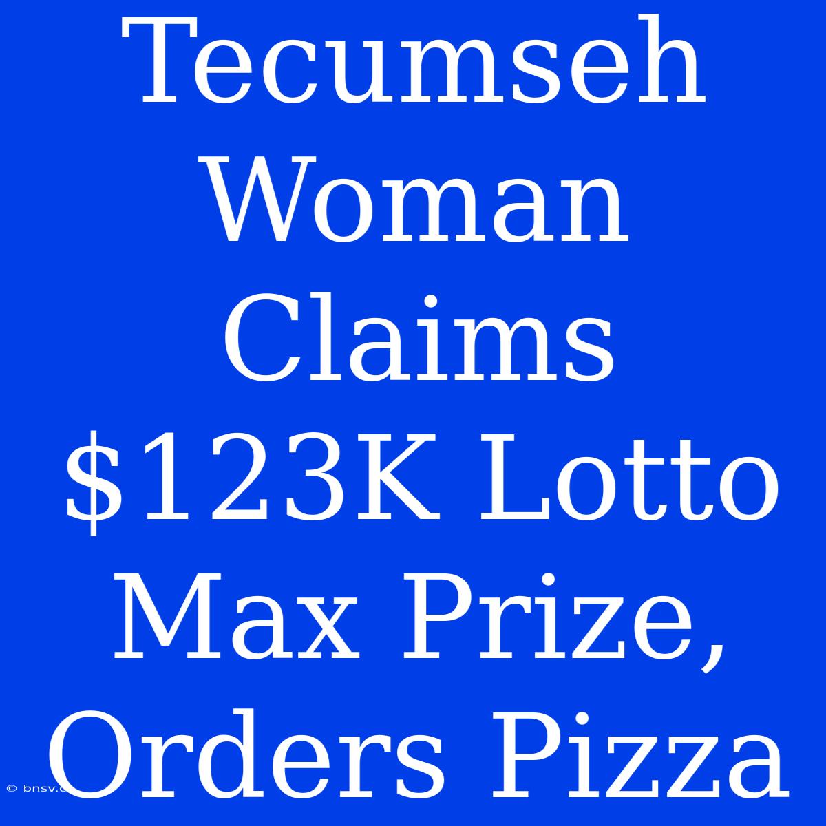 Tecumseh Woman Claims $123K Lotto Max Prize, Orders Pizza