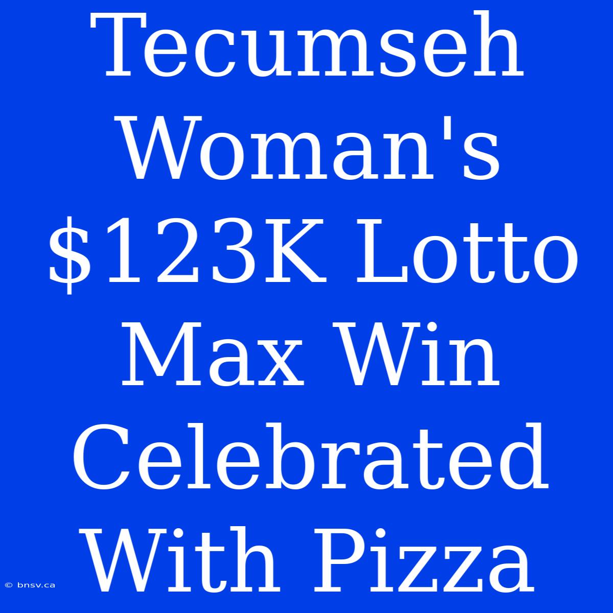 Tecumseh Woman's $123K Lotto Max Win Celebrated With Pizza