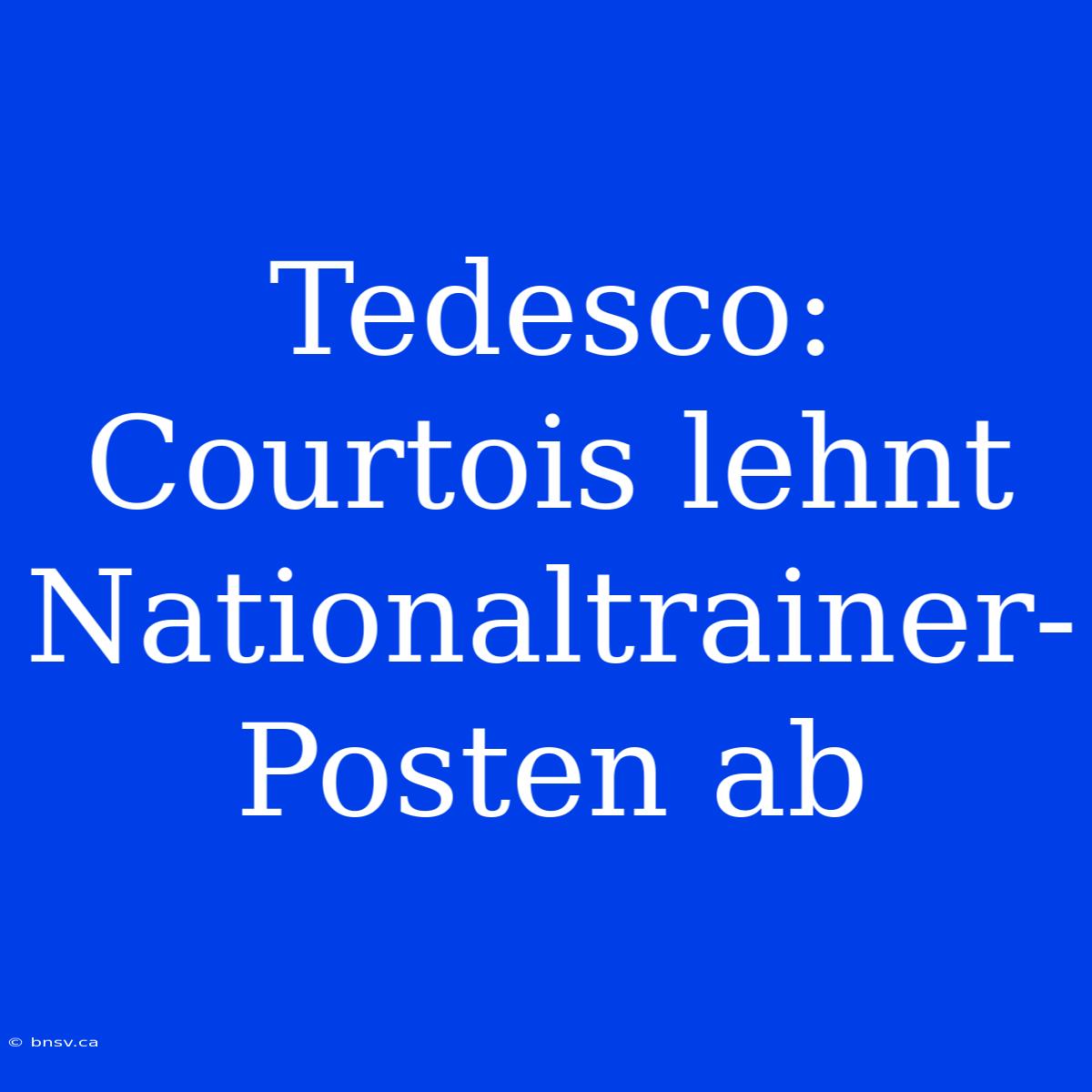 Tedesco: Courtois Lehnt Nationaltrainer-Posten Ab