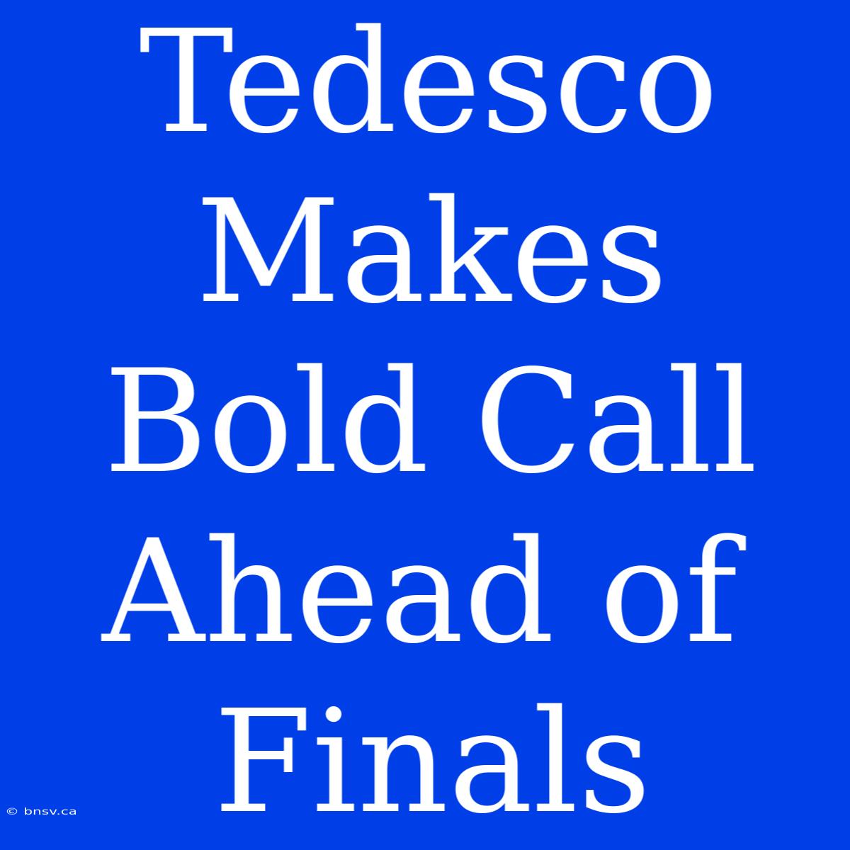 Tedesco Makes Bold Call Ahead Of Finals