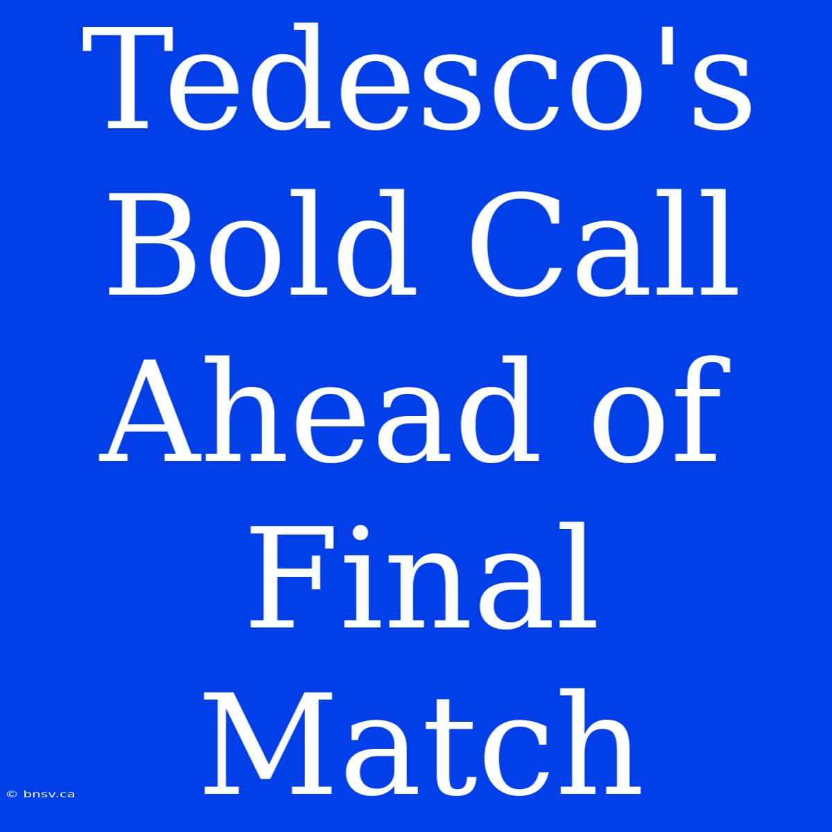 Tedesco's Bold Call Ahead Of Final Match