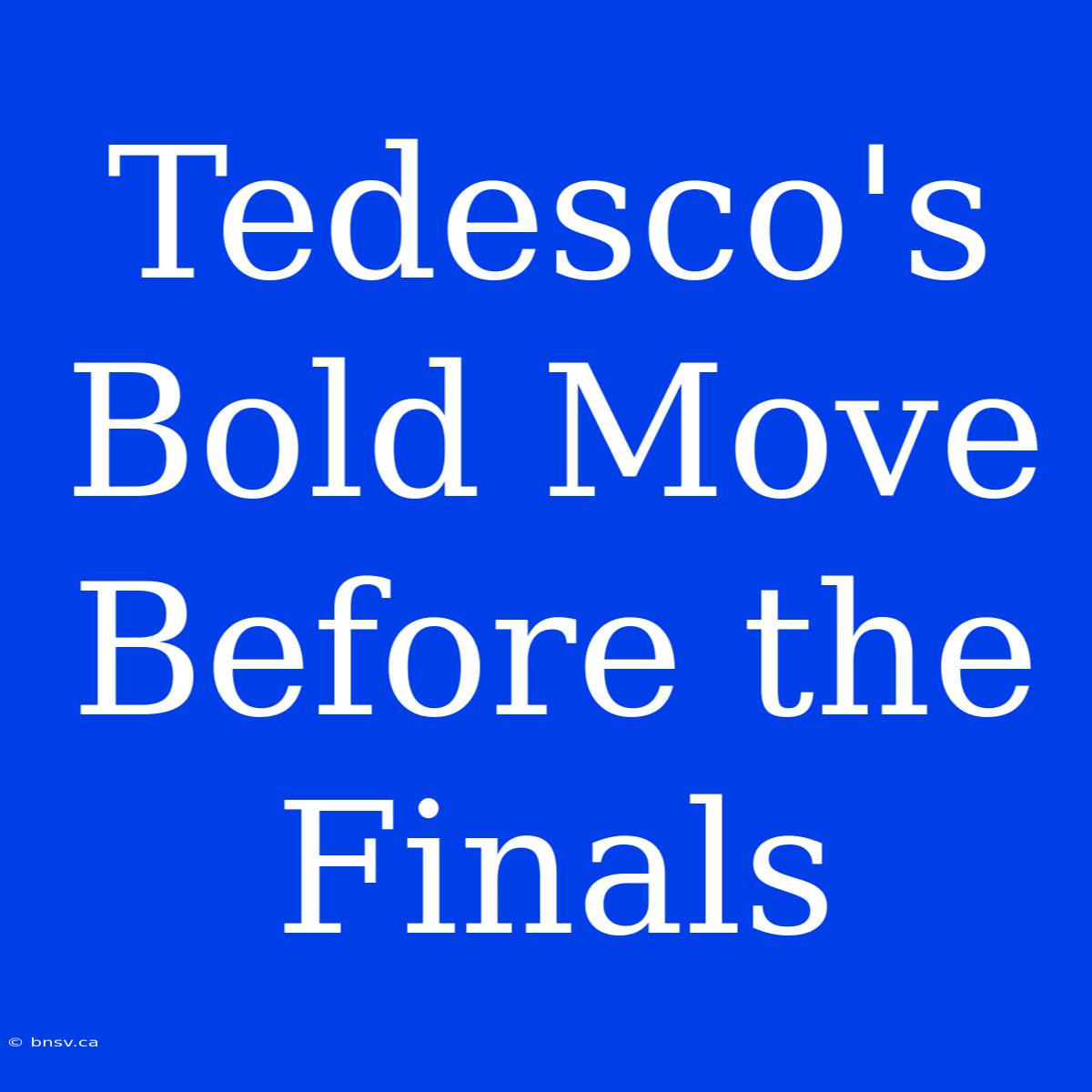 Tedesco's Bold Move Before The Finals