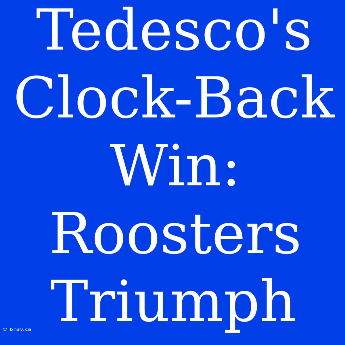 Tedesco's Clock-Back Win: Roosters Triumph