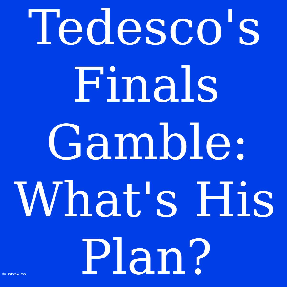 Tedesco's Finals Gamble: What's His Plan?