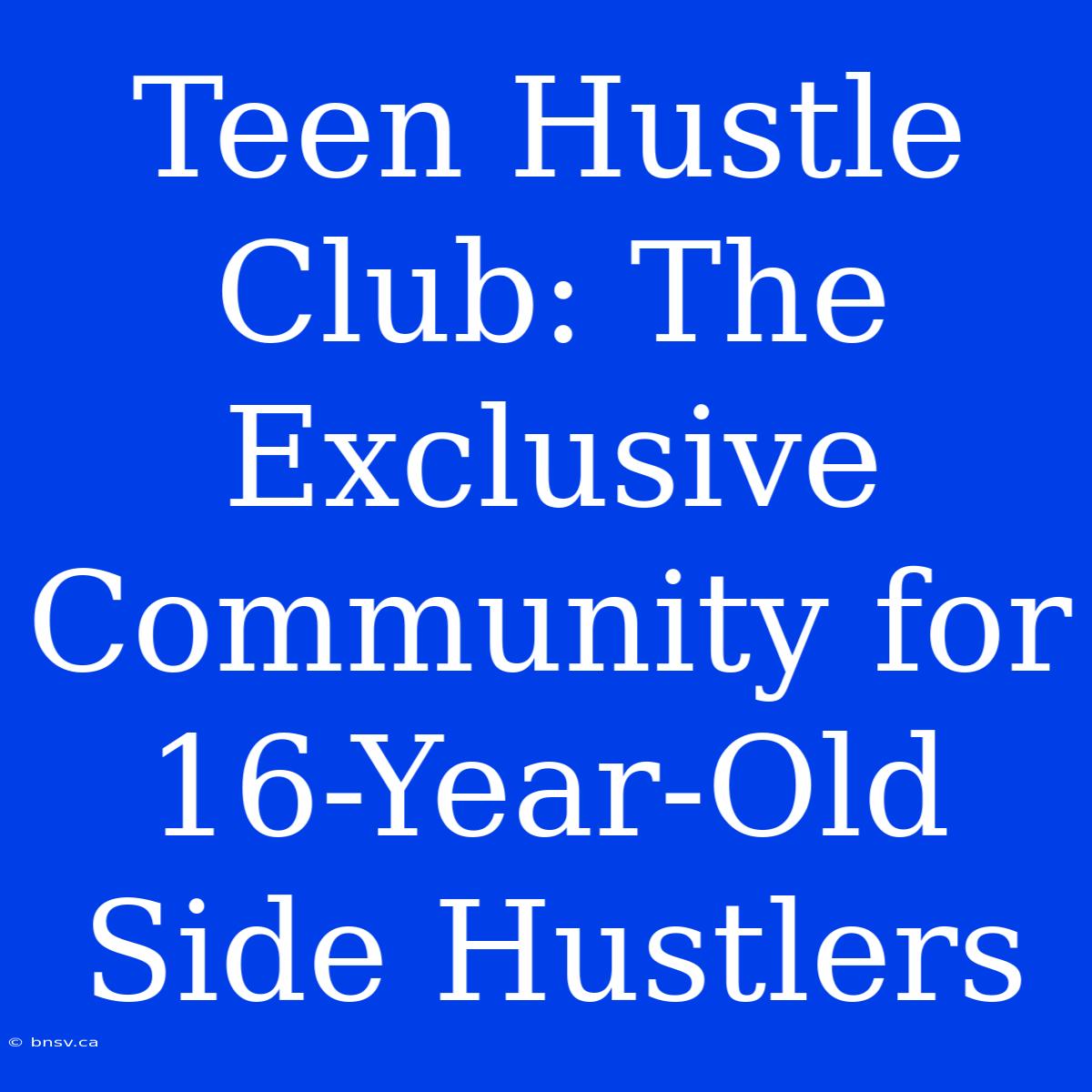 Teen Hustle Club: The Exclusive Community For 16-Year-Old Side Hustlers