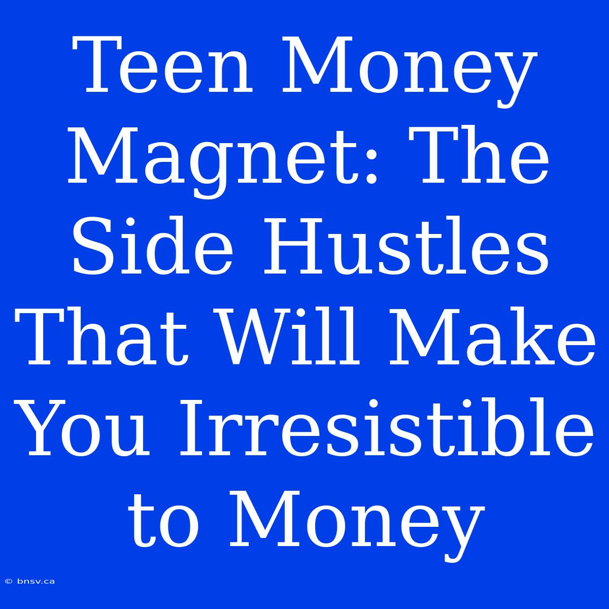 Teen Money Magnet: The Side Hustles That Will Make You Irresistible To Money