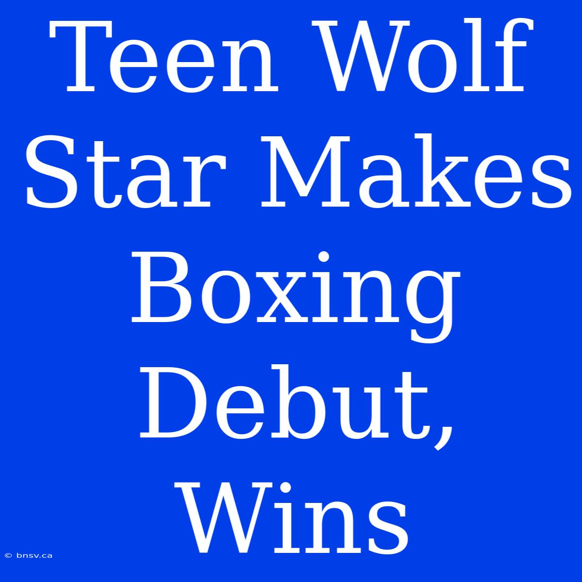 Teen Wolf Star Makes Boxing Debut, Wins