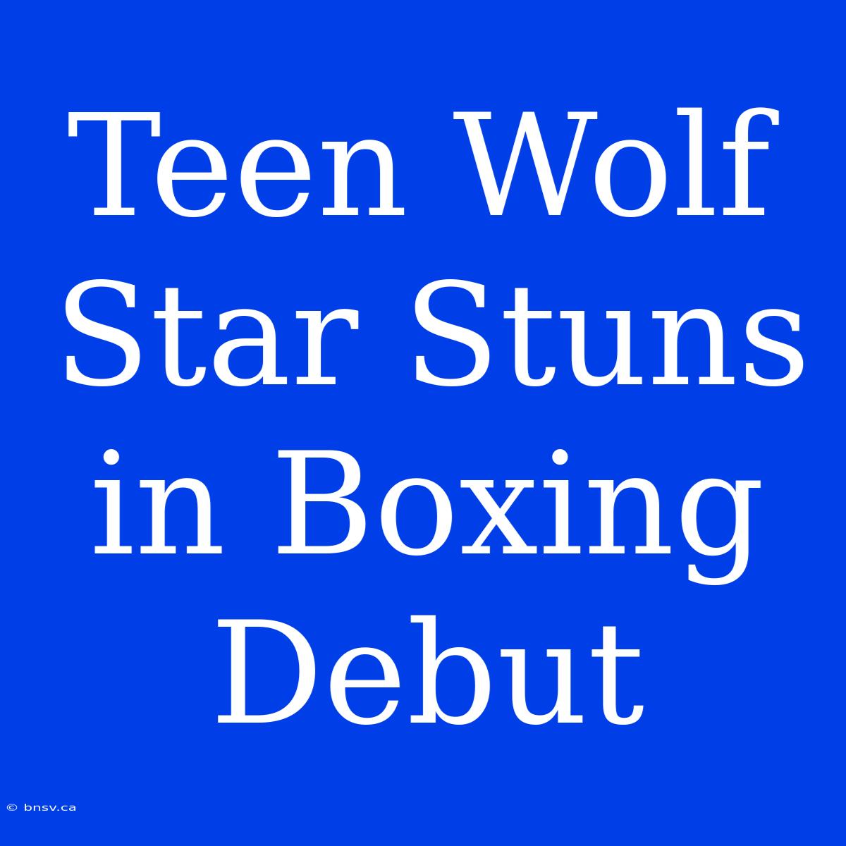 Teen Wolf Star Stuns In Boxing Debut