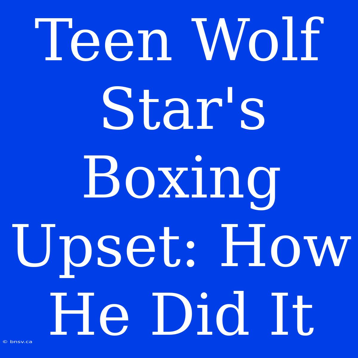 Teen Wolf Star's Boxing Upset: How He Did It