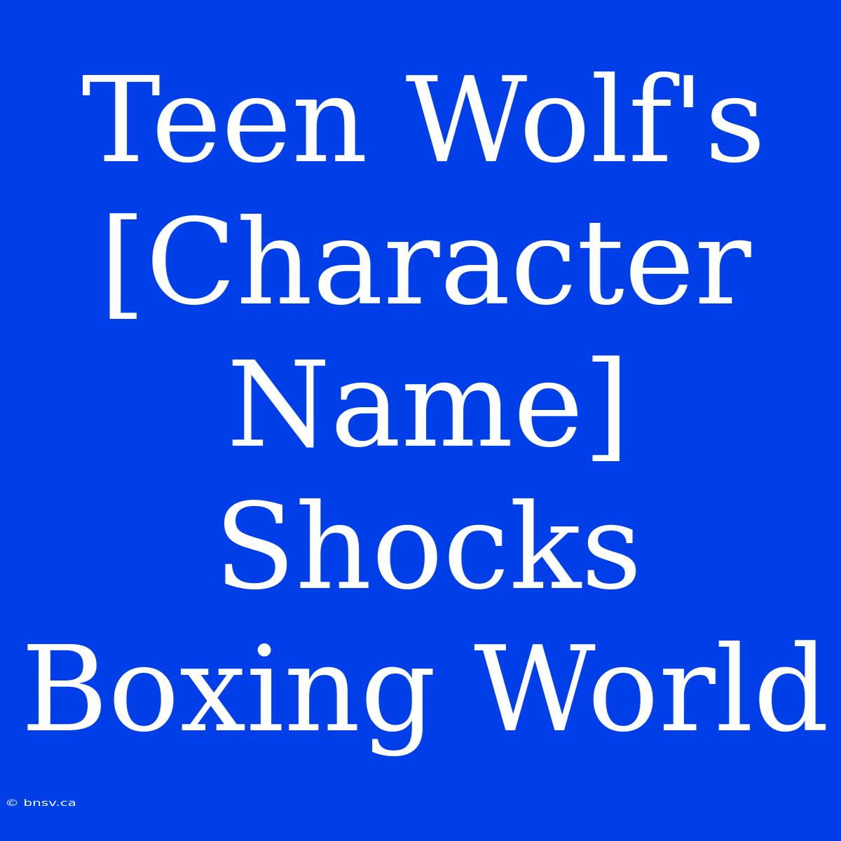 Teen Wolf's [Character Name] Shocks Boxing World