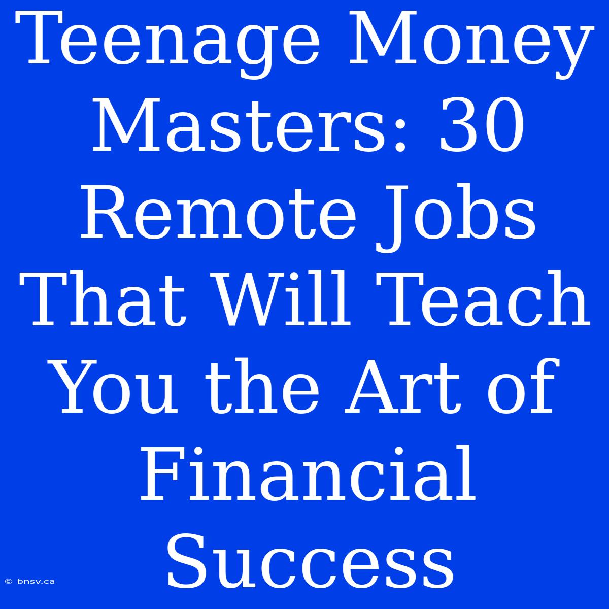 Teenage Money Masters: 30 Remote Jobs That Will Teach You The Art Of Financial Success