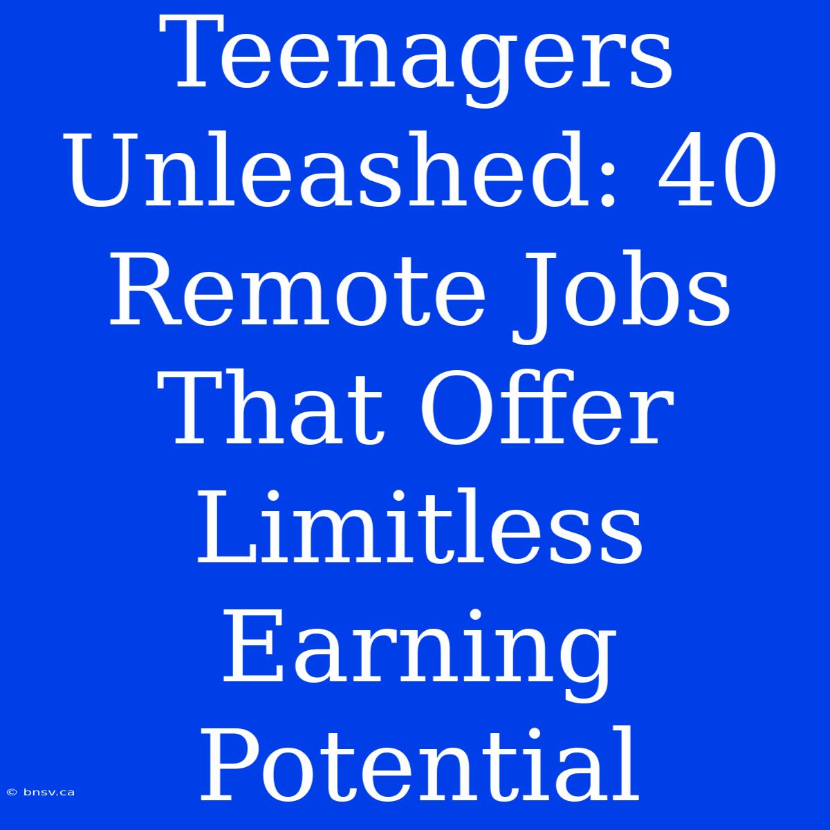 Teenagers Unleashed: 40 Remote Jobs That Offer Limitless Earning Potential