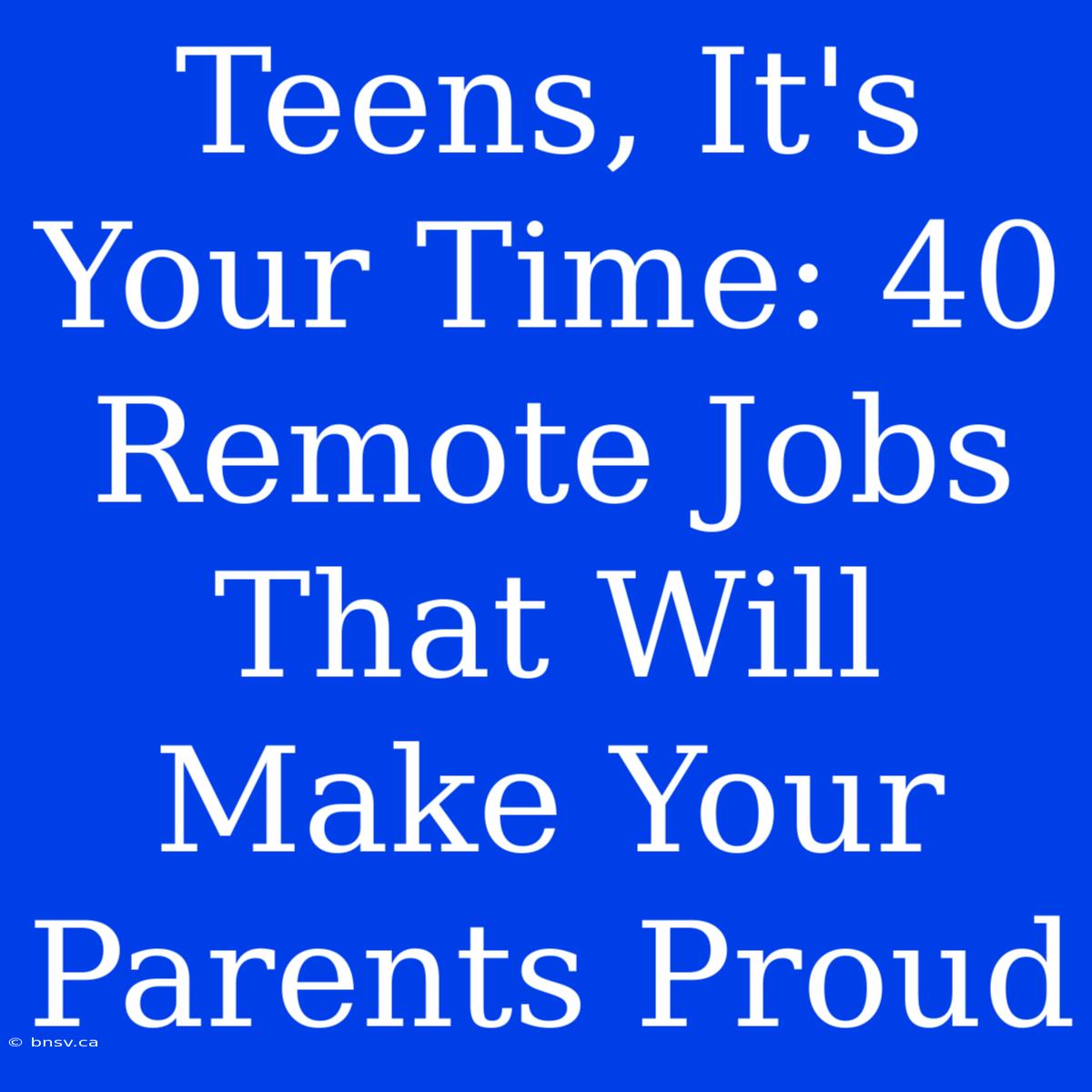 Teens, It's Your Time: 40 Remote Jobs That Will Make Your Parents Proud