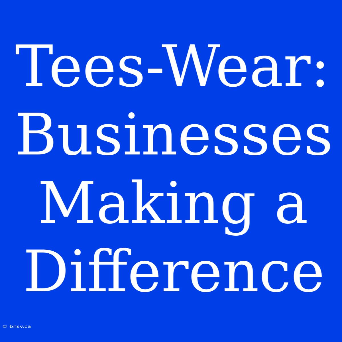 Tees-Wear:  Businesses Making A Difference