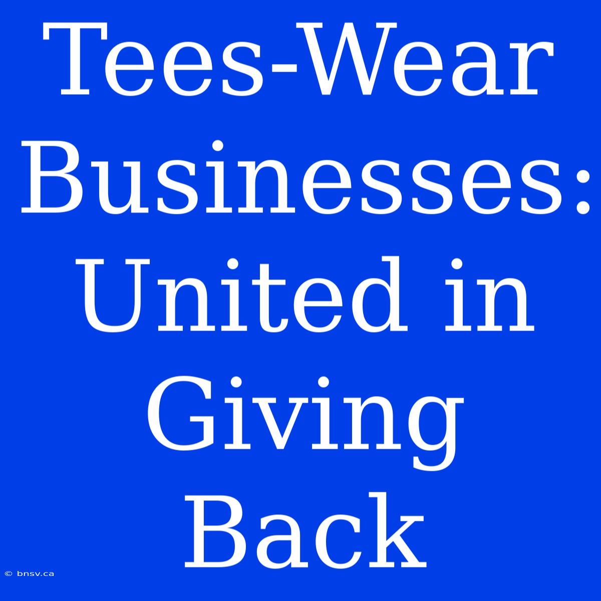 Tees-Wear Businesses:  United In Giving Back