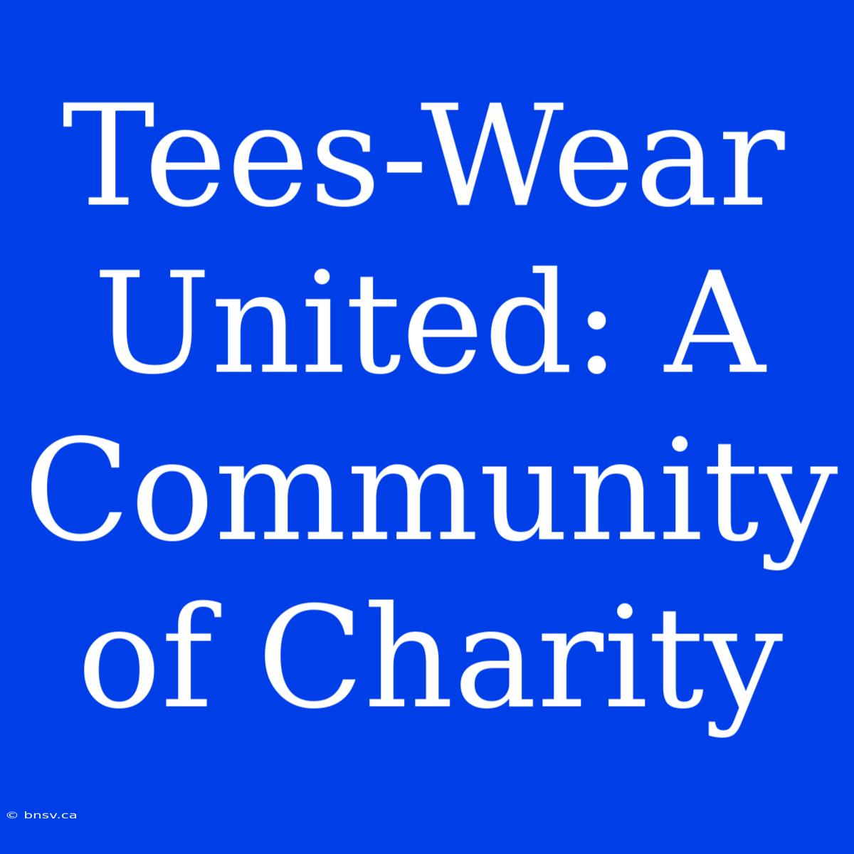 Tees-Wear United: A Community Of Charity