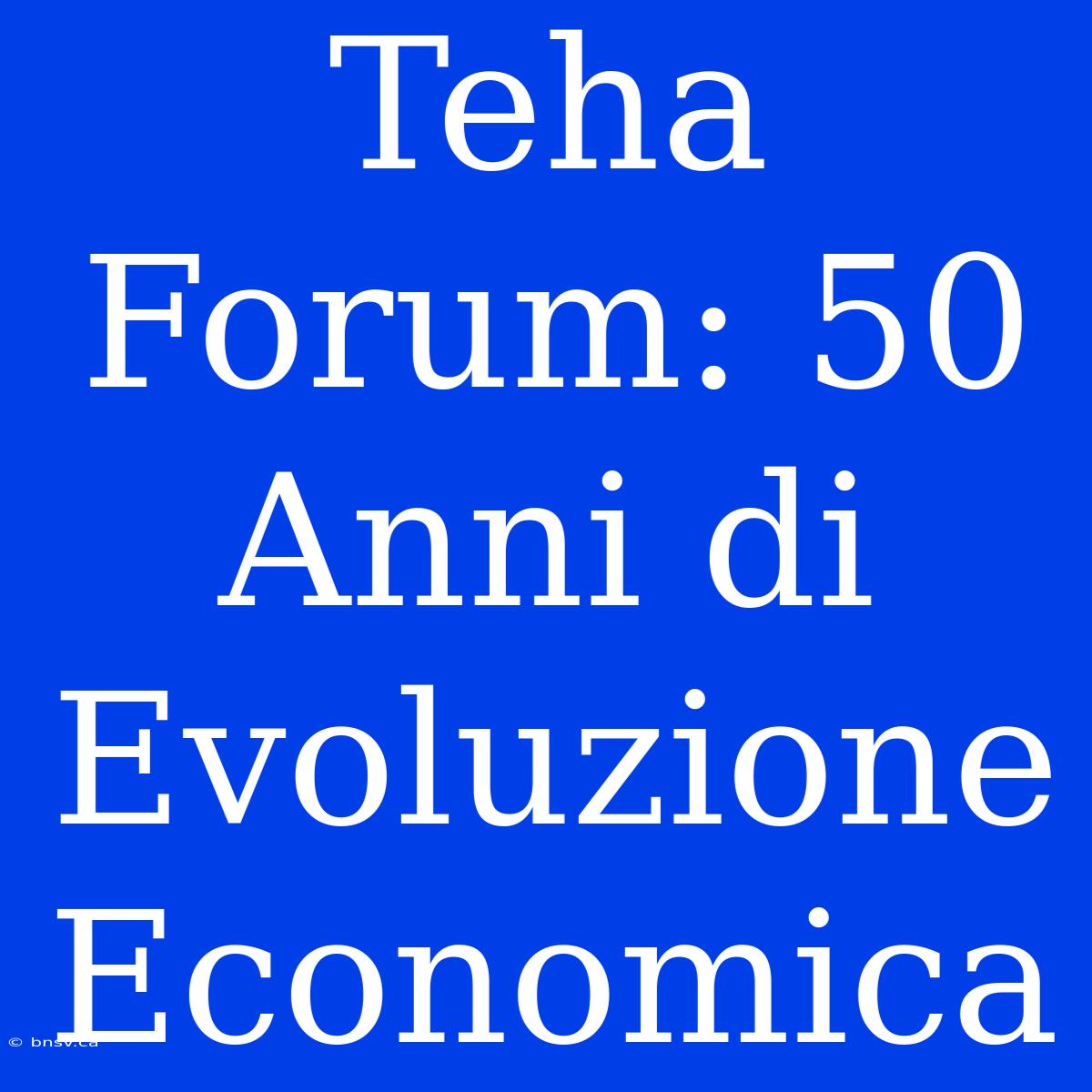 Teha Forum: 50 Anni Di Evoluzione Economica