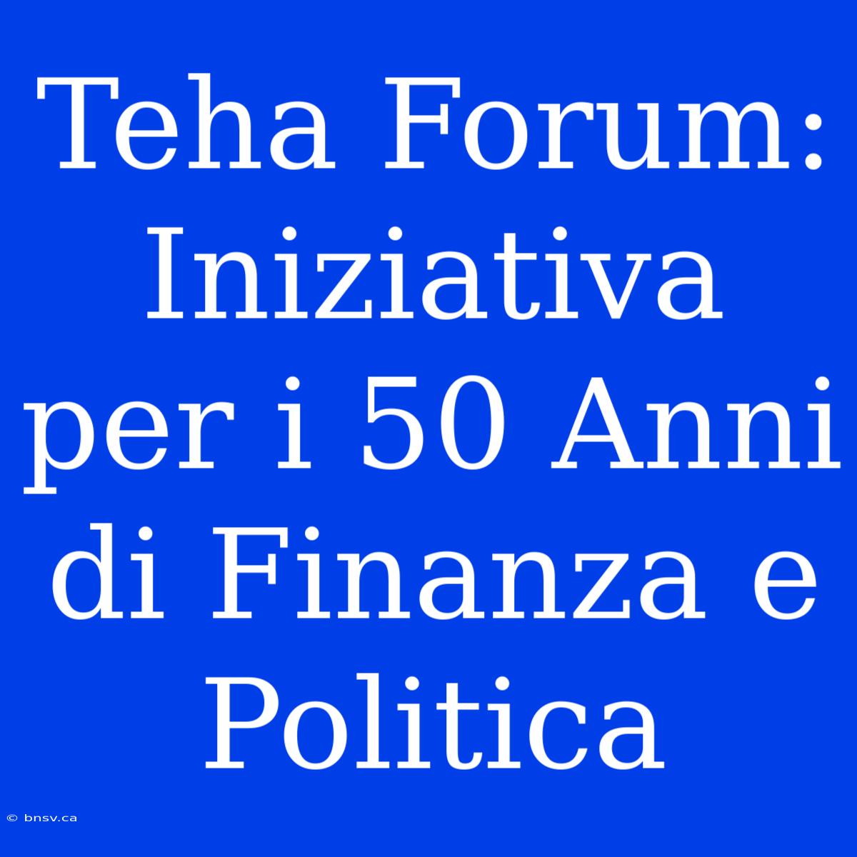 Teha Forum: Iniziativa Per I 50 Anni Di Finanza E Politica