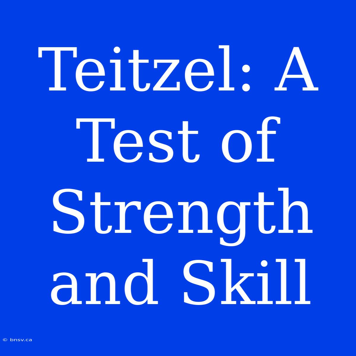 Teitzel: A Test Of Strength And Skill