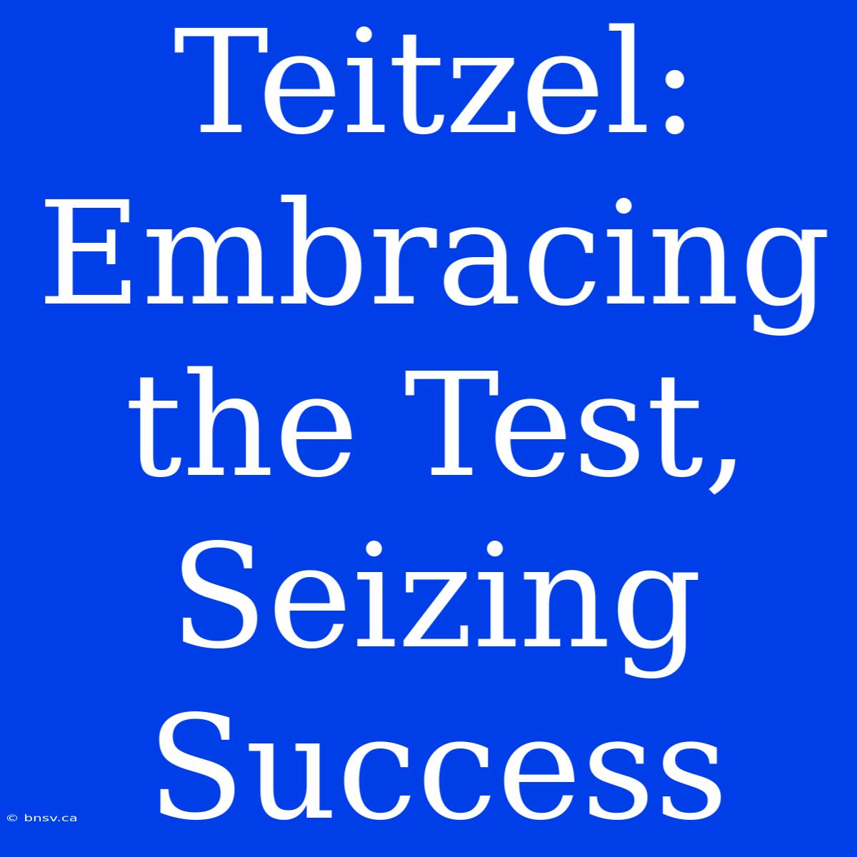 Teitzel: Embracing The Test, Seizing Success