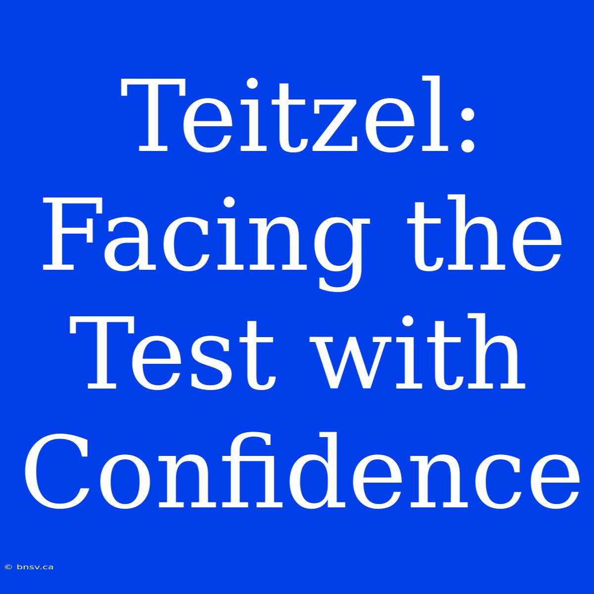 Teitzel: Facing The Test With Confidence