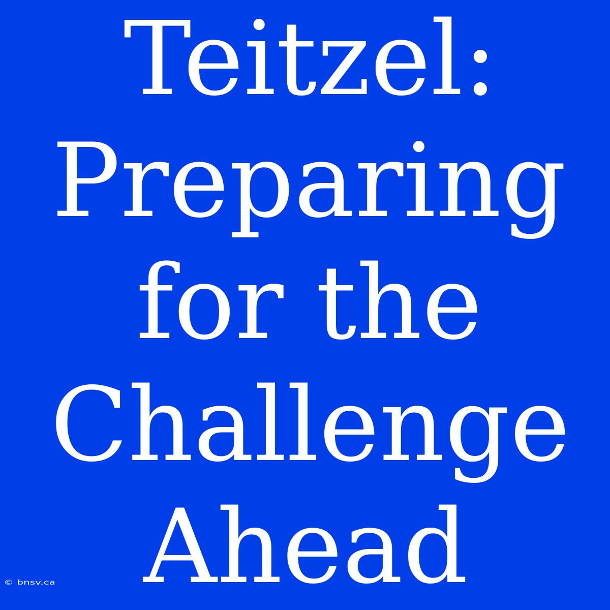 Teitzel: Preparing For The Challenge Ahead